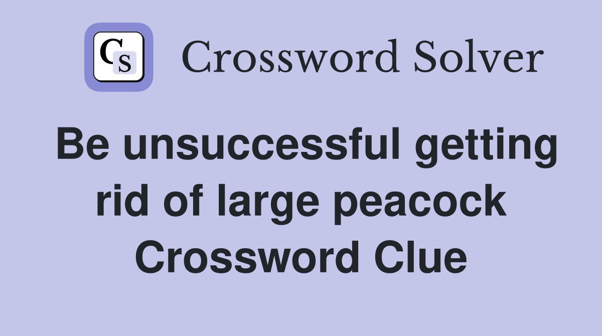 Be unsuccessful getting rid of large peacock Crossword Clue Answers